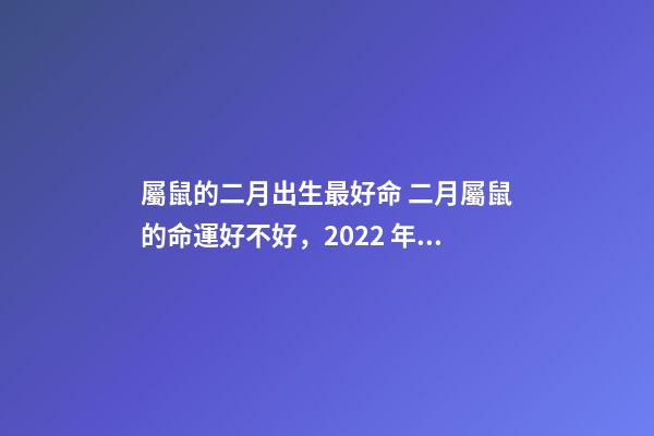 屬鼠的二月出生最好命 二月屬鼠的命運好不好，2022 年幾月份的鼠命好-第1張-觀點-玄機派